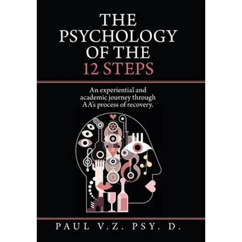 The Psychology of the 12 Steps: An Experiential and Academic Journey Through Aa's Process of Recovery.