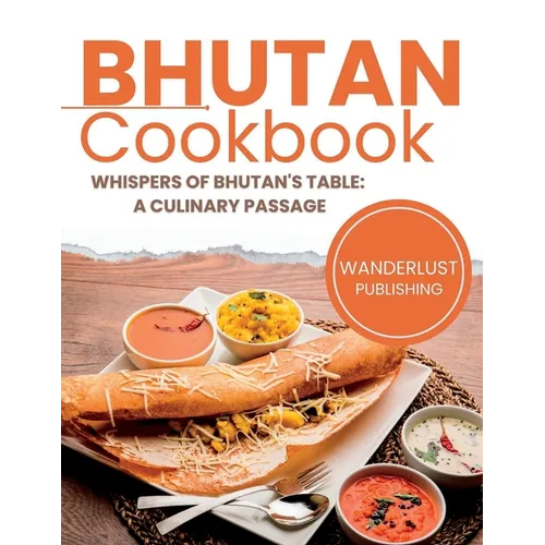 Bhutan Cookbook: Whispers of Bhutan's Table: A Culinary Passage