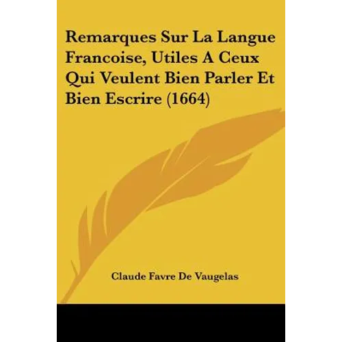 Remarques Sur La Langue Francoise, Utiles A Ceux Qui Veulent Bien Parler Et Bien Escrire (1664)