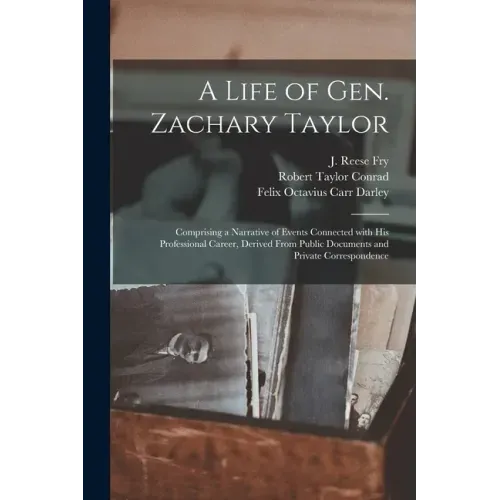 A Life of Gen. Zachary Taylor: Comprising a Narrative of Events Connected With His Professional Career, Derived From Public Documents and Private Cor
