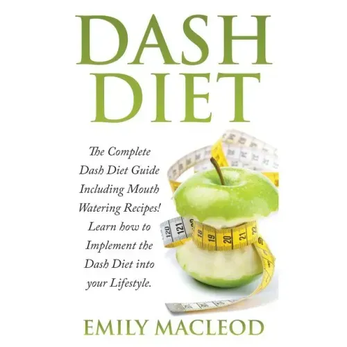 Dash Diet: The Complete Dash Diet Guide Including Mouth Watering Recipes! Learn How to Implement the Dash Diet Into Your Lifestyl