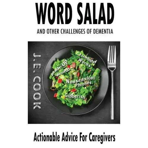 Word Salad: And Other Challenges of Dementia: Actionable Advice For Caregivers
