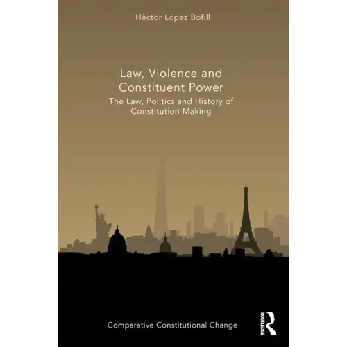 Law, Violence and Constituent Power: The Law, Politics And History Of Constitution Making