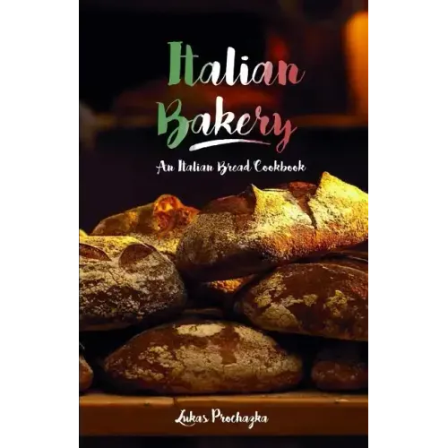 Italian Bakery: An Italian Bread Cookbook