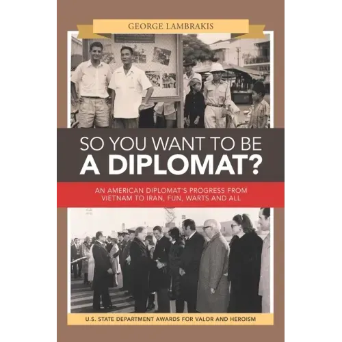 So You Want to Be a Diplomat?: An American Diplomat's Progress from Vietnam to Iran, Fun, Warts and All.