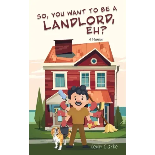 So, You Want to be a Landlord, eh?: A Memoir