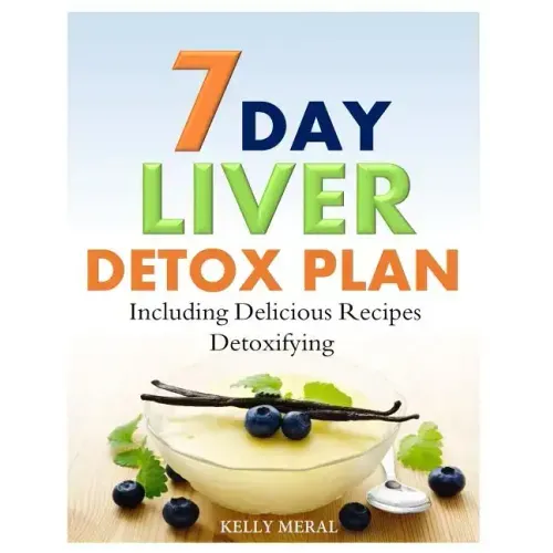 7-Day Liver Detox Plan: Including Delicious Detoxifying Recipes