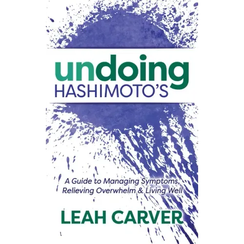 Undoing Hashimoto's: A Guide to Managing Symptoms, Relieving Overwhelm and Living Well