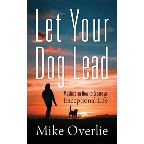 Let Your Dog Lead: Musings on How to Create an Exceptional Life