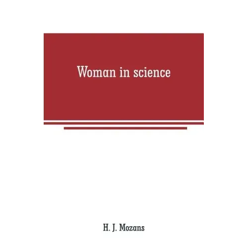 Woman in science: With an introductory chapter on woman's long struggle for things of the mind