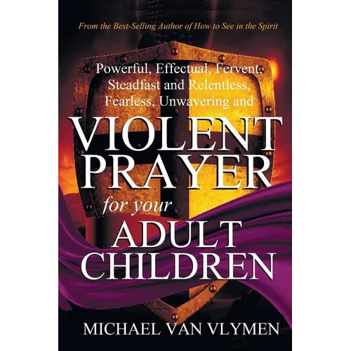 Violent Prayer for your Adult Children: Powerful, Effectual, Fervent, Steadfast and Relentless, Fearless, Unwavering and Violent Prayer for your Adult