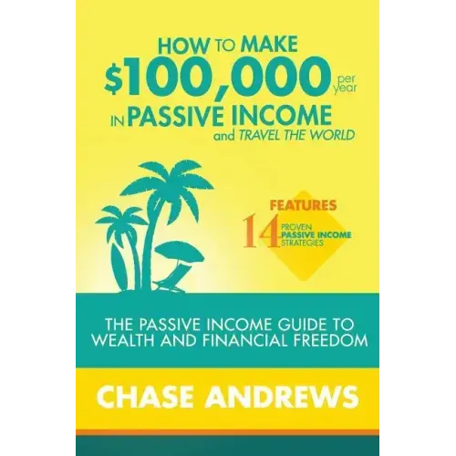 How to Make $100,000 per Year in Passive Income and Travel the World: The Passive Income Guide to Wealth and Financial Freedom - Features 14 Proven Pa