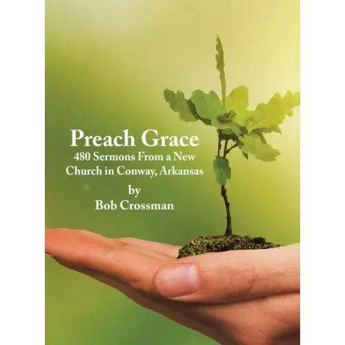 Preach Grace: 480 Sermons From a New Church in Conway, Arkansas
