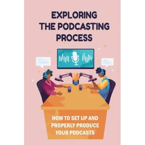 Exploring The Podcasting Process: How To Set Up And Properly Produce Your Podcasts: How To Format Your Podcast