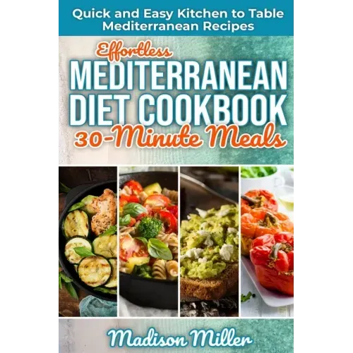 Effortless Mediterranean Diet Cookbook 30-Minute Meals: Quick and Easy Kitchen to Table Mediterranean Recipes