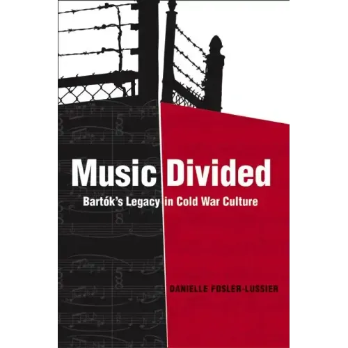 Music Divided: Bartók's Legacy in Cold War Culture Volume 7