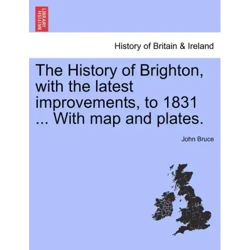 The History of Brighton, with the Latest Improvements, to 1831 ... with Map and Plates.