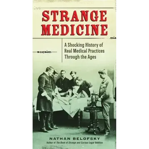 Strange Medicine: A Shocking History of Real Medical Practices Through the Ages