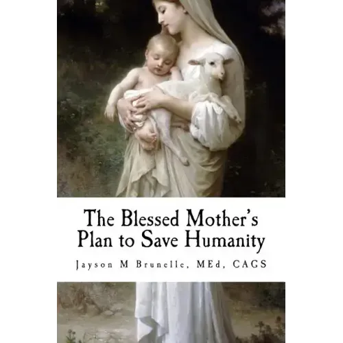 The Blessed Mother's Plan to Save Humanity: Marian Revelations and Necessity of Total Consecration