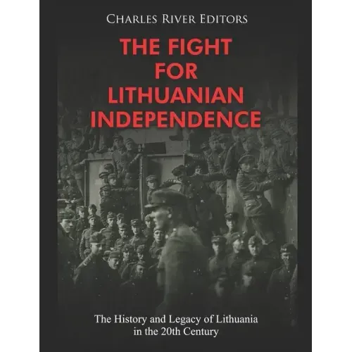 The Fight for Lithuanian Independence: The History and Legacy of Lithuania in the 20th Century