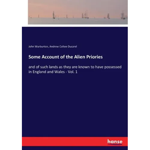 Some Account of the Alien Priories: and of such lands as they are known to have possessed in England and Wales - Vol. 1