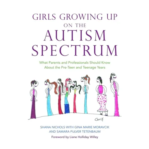 Girls Growing Up on the Autism Spectrum: What Parents and Professionals Should Know about the Pre-Teen and Teenage Years