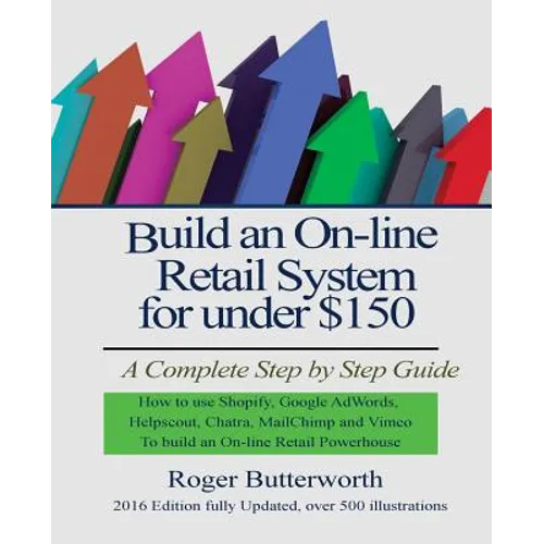 Build an Online Retail System for under $150: A Complete Step by Step Guide on how to use Shopify, Google AdWords, Helpscout, Chatra, MailChimp and Vi