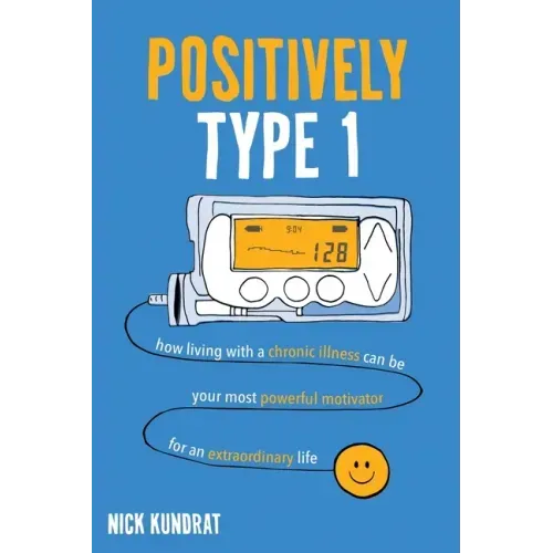 Positively Type 1: How living with a chronic illness can be your most powerful motivator for an extraordinary life