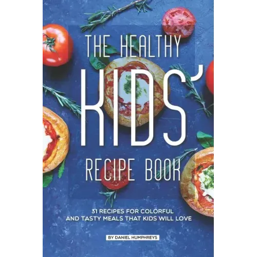 The Healthy Kids' Recipe Book: 31 Recipes for Colorful and Tasty Meals That Kids Will Love