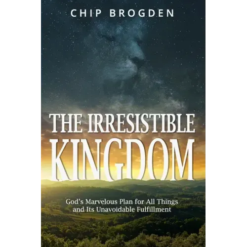 The Irresistible Kingdom: God's Marvelous Plan for All Things and Its Unavoidable Fulfillment