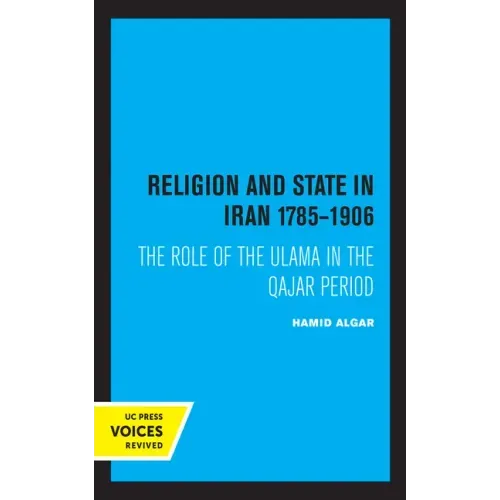 Religion and State in Iran 1785-1906: The Role of the Ulama in the Qajar Period