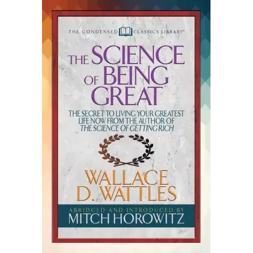 The Science of Being Great (Condensed Classics): The Secret to Living Your Greatest Life Now from the Author of the Science of Getting Rich