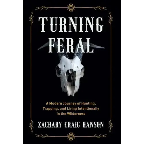 Turning Feral: A Modern Journey of Hunting, Trapping, and Living Intentionally in the Wilderness