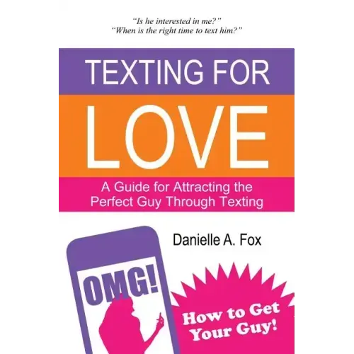 Texting For Love - A Guide for Attracting the Perfect Guy Through Texting