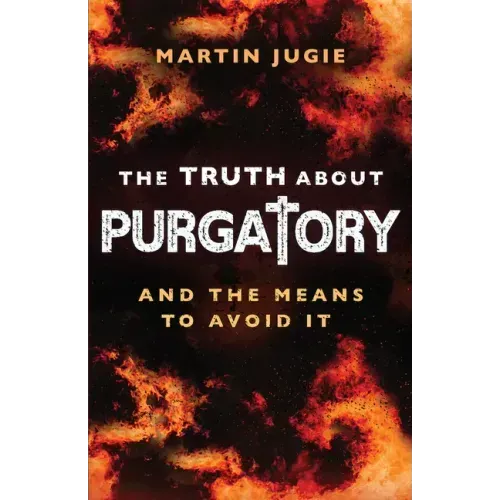 The Truth about Purgatory: And the Means to Avoid It