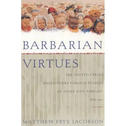 Barbarian Virtues: The United States Encounters Foreign Peoples at Home and Abroad, 1876-1917