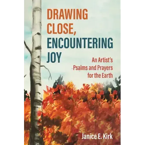 Drawing Close, Encountering Joy: An Artist's Psalms and Prayers for the Earth