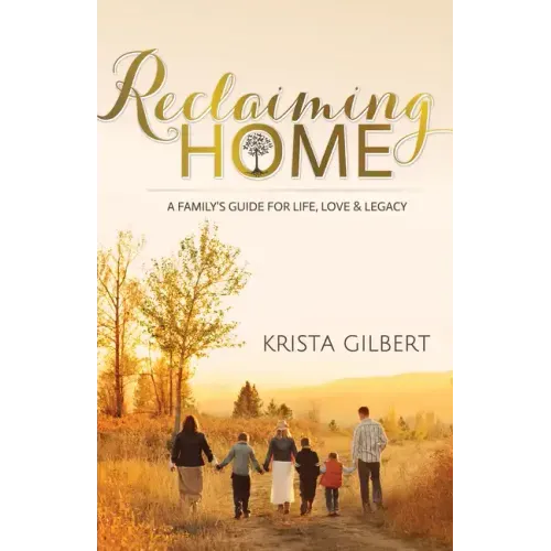 Reclaiming Home: The Family's Guide for Life, Love and Legacy