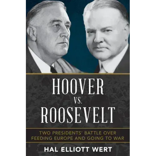 Hoover vs. Roosevelt: Two Presidents' Battle Over Feeding Europe and Going to War
