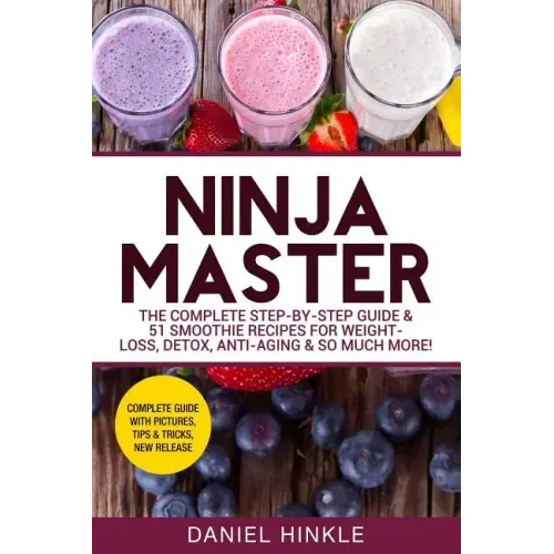 Ninja Master: The Complete Step-By-Step Guide & 51 Smoothie Recipes for Weight-Loss, Detox, Anti-Aging & So Much More!
