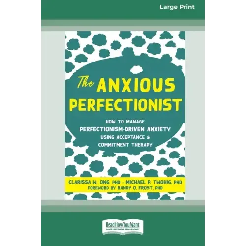The Anxious Perfectionist: How to Manage Perfectionism-Driven Anxiety Using Acceptance and Commitment Therapy (Large Print 16 Pt Edition)