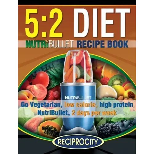 The 5: 2 Diet NutriBullet Recipe Book: 200 Low Calorie High Protein 5:2 Diet Smoothie Recipes