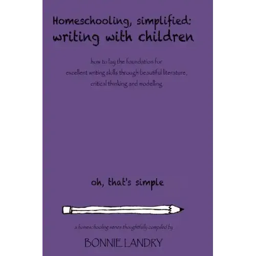 Homeschooling, Simplified Writing With Children: Homeschooling, simplified: teaching children writing how to lay the foundation for excellent writing
