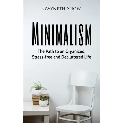 Minimalism: The Path to an Organized, Stress-free and Decluttered Life