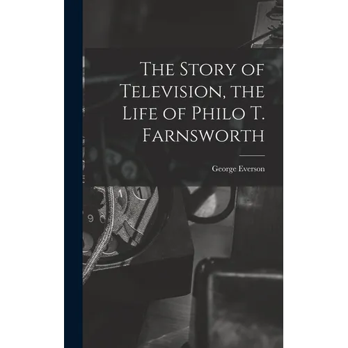 The Story of Television, the Life of Philo T. Farnsworth