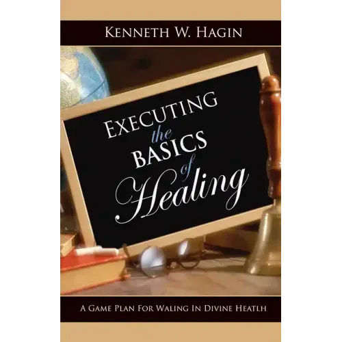 Executing the Basics of Healing: A Game Plan for Walking in Divine Health