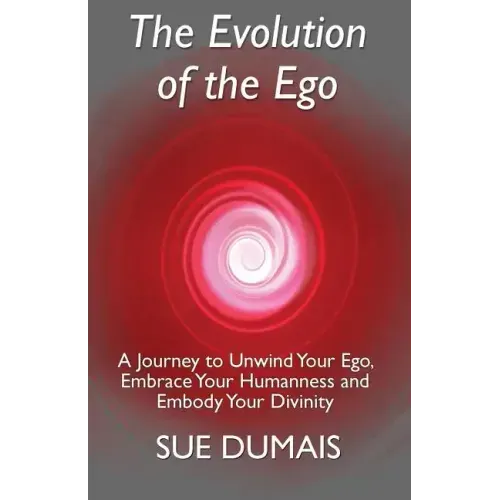 The Evolution of the Ego: A Journey to Unwind Your Ego, Embrace Your Humanness and Embody Your Divinity