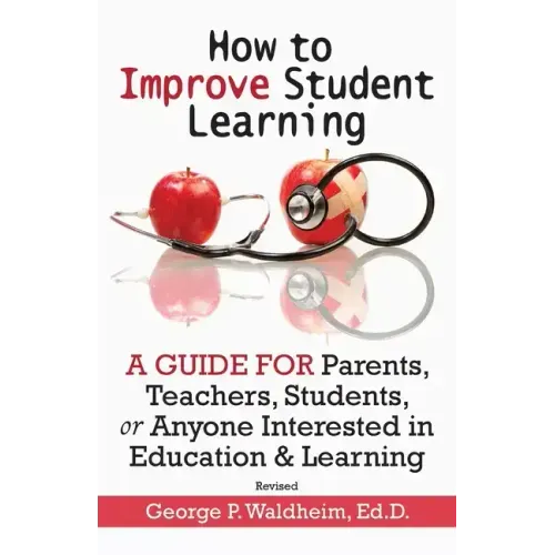 How to Improve Student Learning: A Guide for Parents, Teachers, Students, or Anyone Interested in Education & Learning