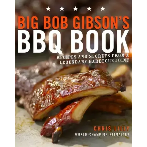 Big Bob Gibson's BBQ Book: Recipes and Secrets from a Legendary Barbecue Joint: A Cookbook
