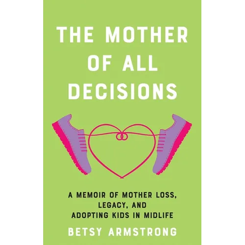 Mother of All Decisions: A Memoir of Mother Loss, Legacy, and Adopting Kids in Midlife